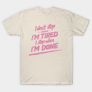 I don't Stop When I'm Tired , I Stop When I'm Done ( for Girls and Women) T-Shirt